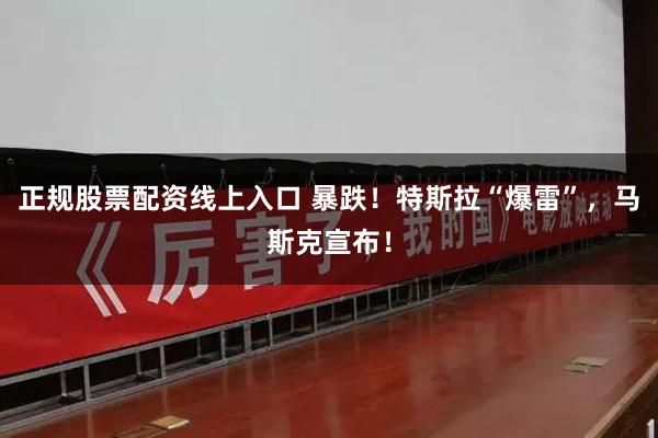 正规股票配资线上入口 暴跌！特斯拉“爆雷”，马斯克宣布！