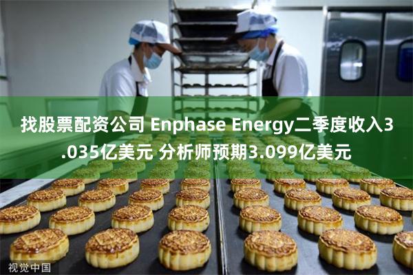 找股票配资公司 Enphase Energy二季度收入3.035亿美元 分析师预期3.099亿美元