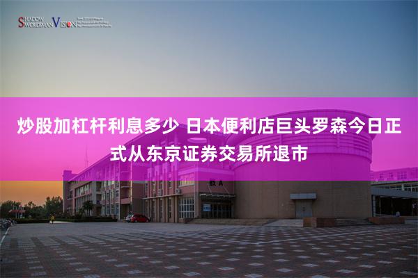 炒股加杠杆利息多少 日本便利店巨头罗森今日正式从东京证券交易所退市