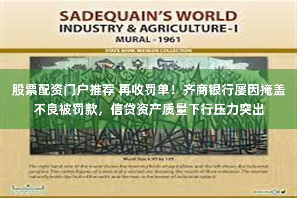 股票配资门户推荐 再收罚单！齐商银行屡因掩盖不良被罚款，信贷资产质量下行压力突出