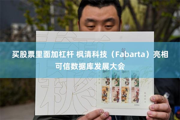 买股票里面加杠杆 枫清科技（Fabarta）亮相可信数据库发展大会