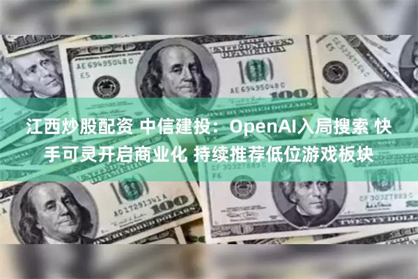 江西炒股配资 中信建投：OpenAI入局搜索 快手可灵开启商业化 持续推荐低位游戏板块