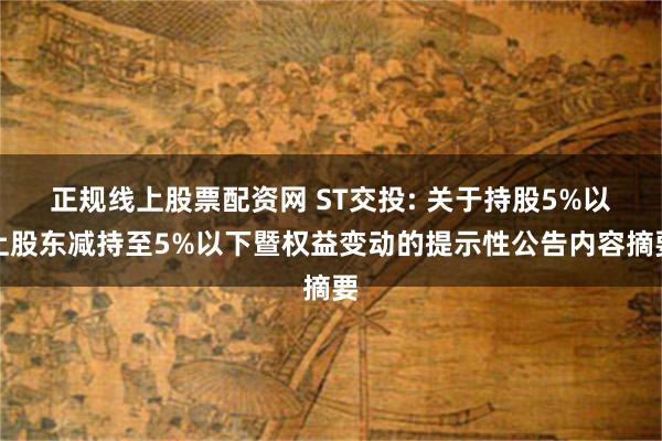 正规线上股票配资网 ST交投: 关于持股5%以上股东减持至5%以下暨权益变动的提示性公告内容摘要