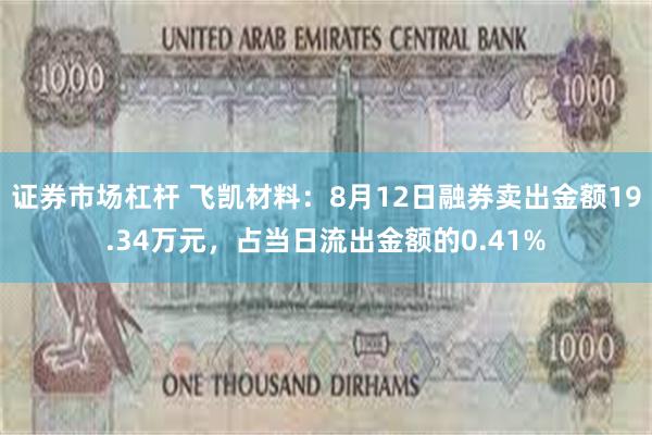 证券市场杠杆 飞凯材料：8月12日融券卖出金额19.34万元，占当日流出金额的0.41%