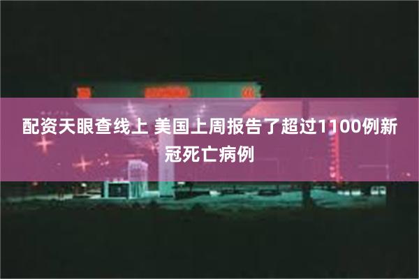 配资天眼查线上 美国上周报告了超过1100例新冠死亡病例