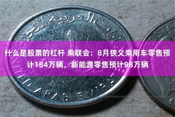 什么是股票的杠杆 乘联会：8月狭义乘用车零售预计184万辆，新能源零售预计98万辆