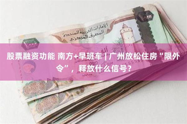 股票融资功能 南方+早班车 | 广州放松住房“限外令”，释放什么信号？