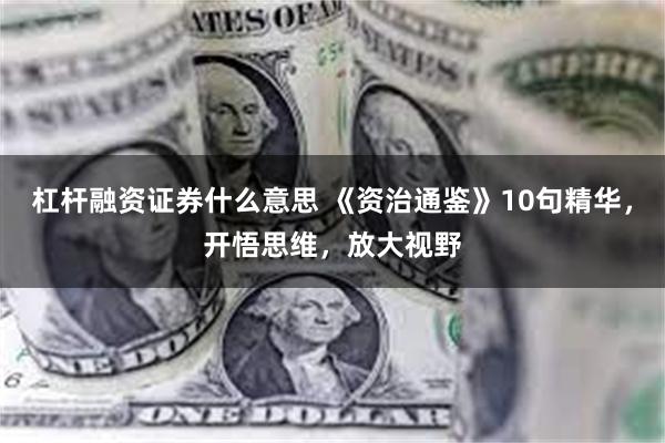 杠杆融资证券什么意思 《资治通鉴》10句精华，开悟思维，放大视野