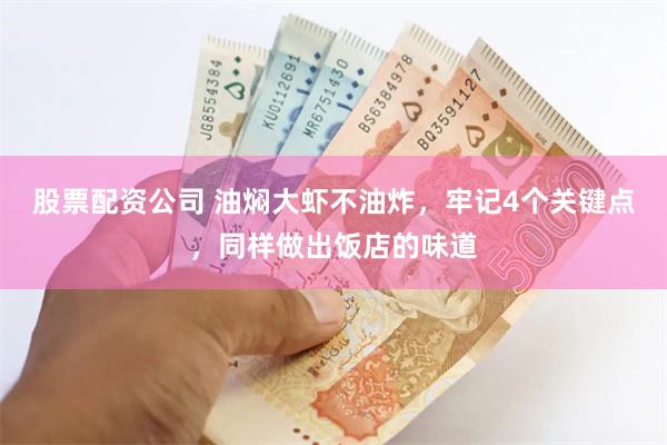 股票配资公司 油焖大虾不油炸，牢记4个关键点，同样做出饭店的味道