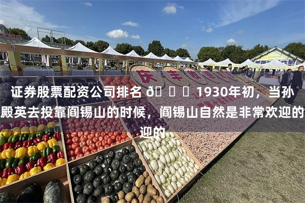 证券股票配资公司排名 🌞1930年初，当孙殿英去投靠阎锡山的时候，阎锡山自然是非常欢迎的