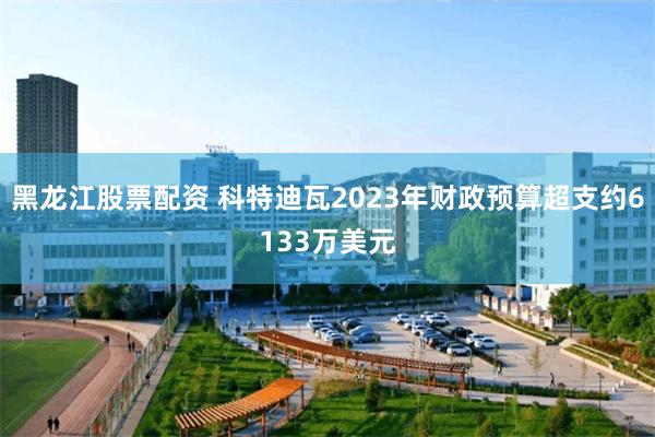 黑龙江股票配资 科特迪瓦2023年财政预算超支约6133万美元