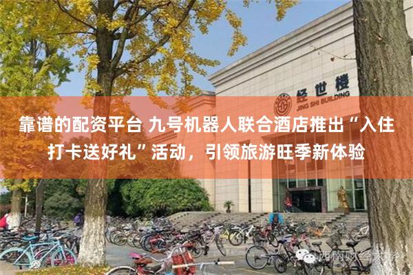 靠谱的配资平台 九号机器人联合酒店推出“入住打卡送好礼”活动，引领旅游旺季新体验