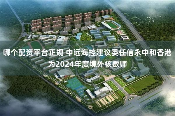 哪个配资平台正规 中远海控建议委任信永中和香港为2024年度境外核数师