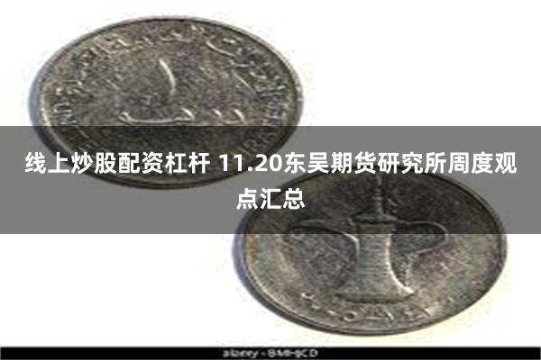 线上炒股配资杠杆 11.20东吴期货研究所周度观点汇总