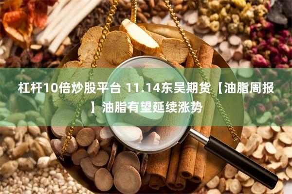 杠杆10倍炒股平台 11.14东吴期货【油脂周报】油脂有望延续涨势