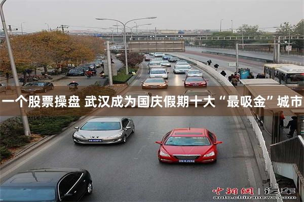 一个股票操盘 武汉成为国庆假期十大“最吸金”城市