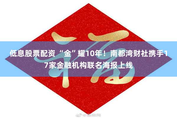 低息股票配资 “金”耀10年！南都湾财社携手17家金融机构联名海报上线