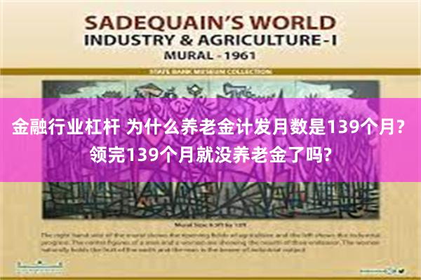 金融行业杠杆 为什么养老金计发月数是139个月? 领完139个月就没养老金了吗?