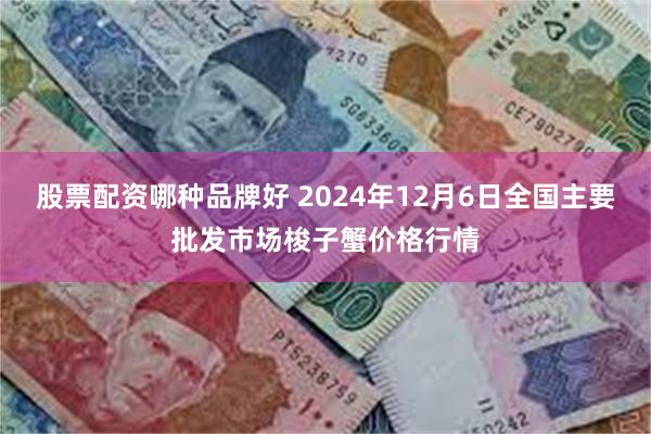 股票配资哪种品牌好 2024年12月6日全国主要批发市场梭子蟹价格行情