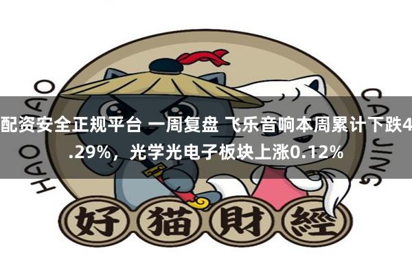 配资安全正规平台 一周复盘 飞乐音响本周累计下跌4.29%，光学光电子板块上涨0.12%