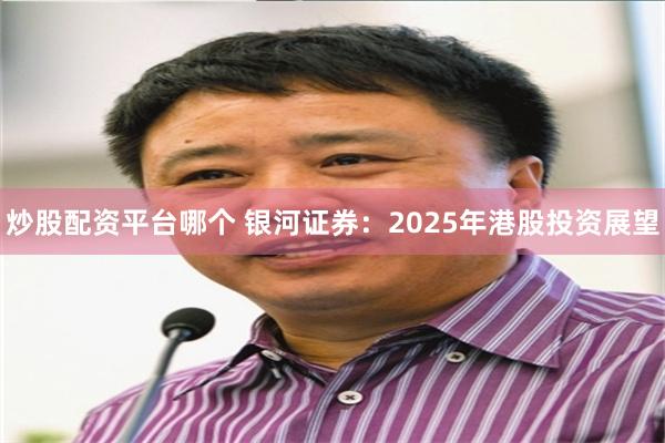 炒股配资平台哪个 银河证券：2025年港股投资展望