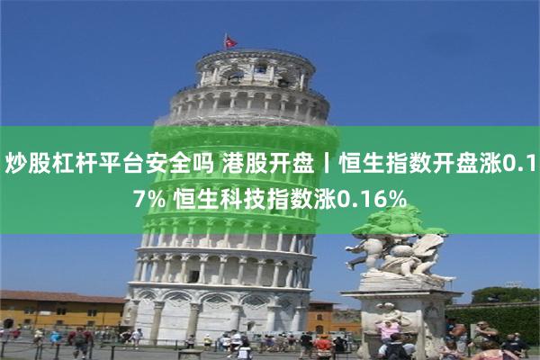 炒股杠杆平台安全吗 港股开盘丨恒生指数开盘涨0.17% 恒生科技指数涨0.16%