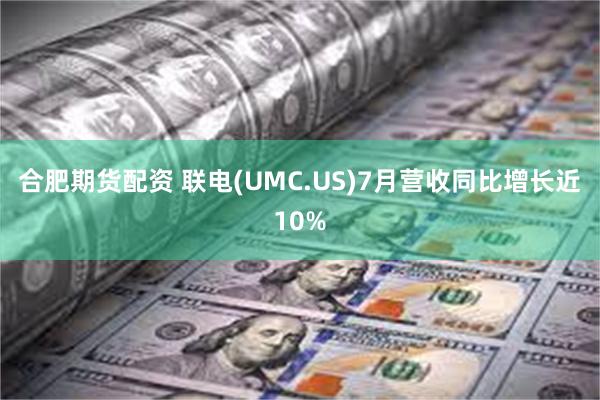 合肥期货配资 联电(UMC.US)7月营收同比增长近10%