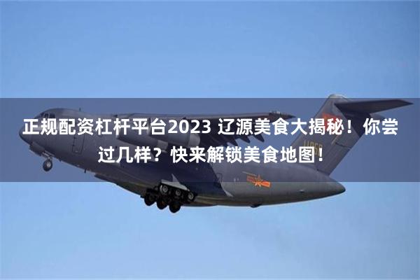 正规配资杠杆平台2023 辽源美食大揭秘！你尝过几样？快来解锁美食地图！