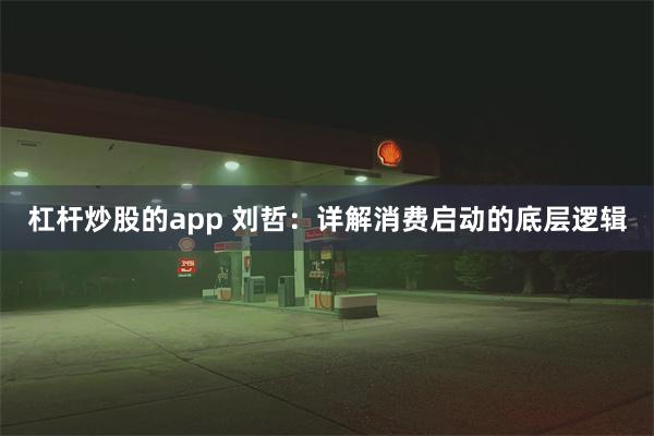 杠杆炒股的app 刘哲：详解消费启动的底层逻辑